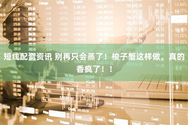 短线配资资讯 别再只会蒸了！梭子蟹这样做，真的香疯了！！