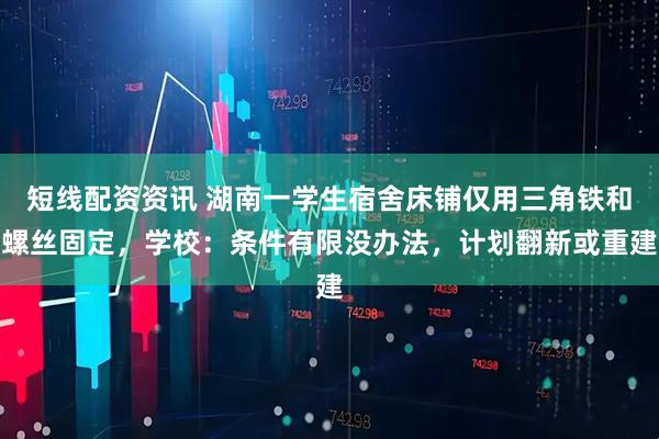 短线配资资讯 湖南一学生宿舍床铺仅用三角铁和螺丝固定，学校：条件有限没办法，计划翻新或重建