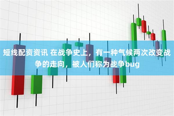 短线配资资讯 在战争史上，有一种气候两次改变战争的走向，被人们称为战争bug