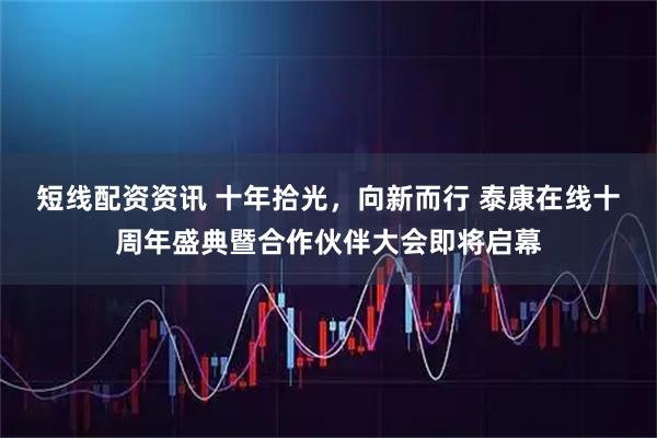 短线配资资讯 十年拾光,向新而行 泰康在线十周年盛典暨合作伙伴大会即将启幕
