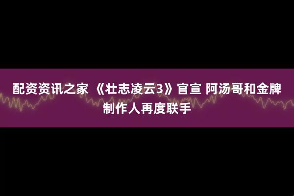 配资资讯之家 《壮志凌云3》官宣 阿汤哥和金牌制作人再度联手